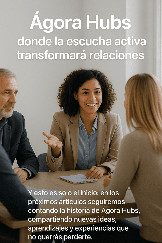 Ágora Hubs será un espacio pensado para empresas, emprendedores y profesionales que quieran fortalecer sus relaciones, ya sea con compañeros de trabajo, colaboradores, familiares o equipos de proyecto. Su objetivo será transformar la escucha activa en experiencias que generen vínculos sólidos y relaciones más efectivas.